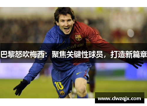 巴黎怒吹梅西：聚焦关键性球员，打造新篇章
