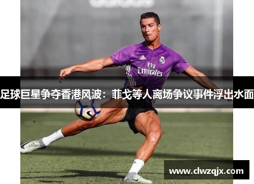 足球巨星争夺香港风波：菲戈等人离场争议事件浮出水面