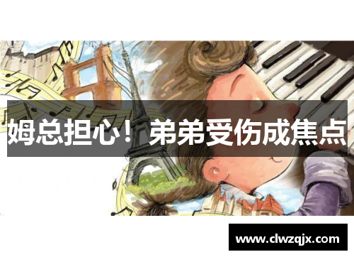 姆总担心！弟弟受伤成焦点